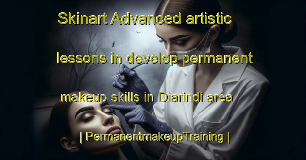 Skinart Advanced artistic lessons in develop permanent makeup skills in Diarindi area | PermanentmakeupTraining | PermanentmakeupClasses | SkinartTraining-Mali